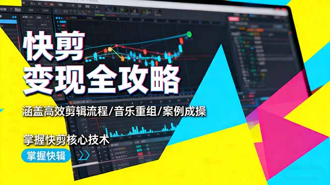 快剪变现全攻略:涵盖高效剪辑流程/音乐重组/案例实操,掌握快剪核心技术-吾爱云课堂