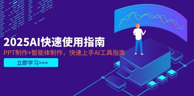 2025AI快速使用指南,PPT制作+智能体制作,快速上手AI工具指南-吾爱云课堂