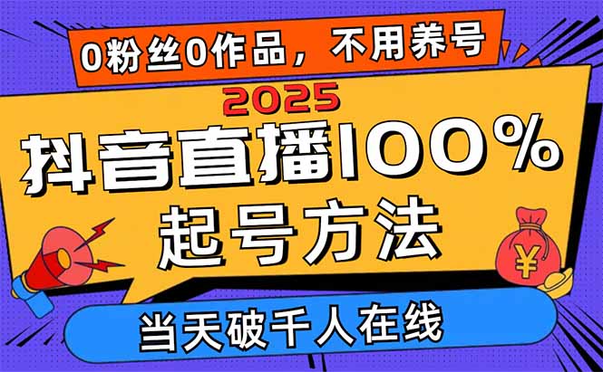 2025抖音直播100%起号方法,0粉丝0作品当天破千人在线 可配合多种变现方式-吾爱云课堂