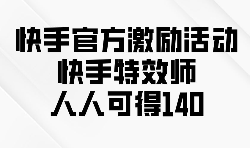 快手官方激励活动-快手特效师,人人可得140-吾爱云课堂
