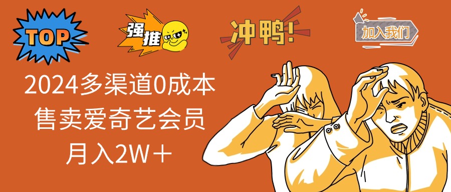 2025多渠道0成本售卖爱奇艺会员月入2W+-吾爱云课堂