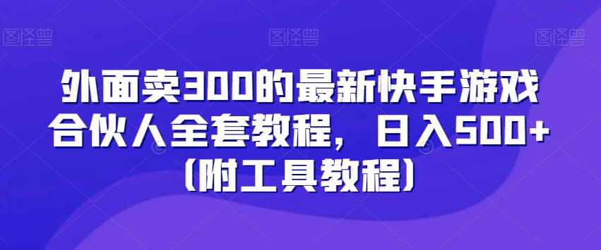 外面卖300的最新快手游戏合伙人全套教程,日入500+(附工具教程)-吾爱云课堂