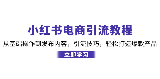 小红书电商引流教程:从基础操作到发布内容,引流技巧,轻松打造爆款产品-吾爱云课堂