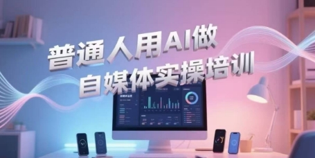 普通人用AI做自媒体实操培训,普通人一个人用ai做自媒体,视频制作、短视频引流、直播带货,轻松入门-吾爱云课堂