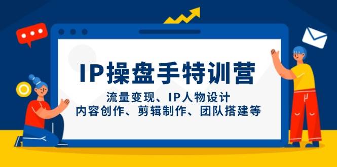 IP流量操盘手线上训练营，流量变现、IP人物设计、内容创作、剪辑、团队搭建等(更新)-吾爱云课堂