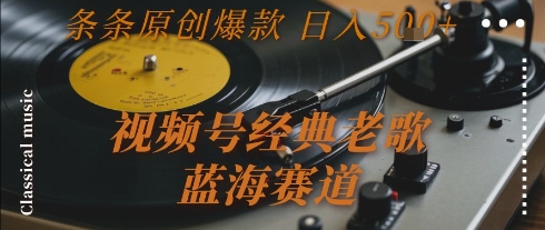 视频号经典老歌,蓝海赛道,日入5张+ 条条原创爆款【揭秘】-吾爱云课堂