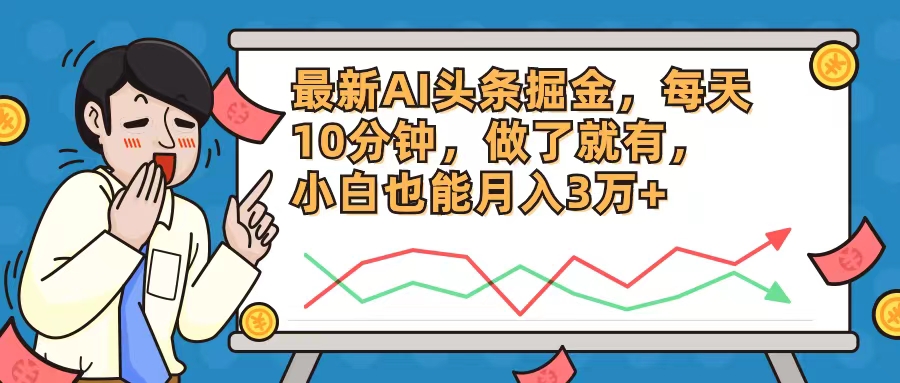 最新AI头条掘金,每天10分钟,做了就有,小白也能月入3万+-吾爱云课堂