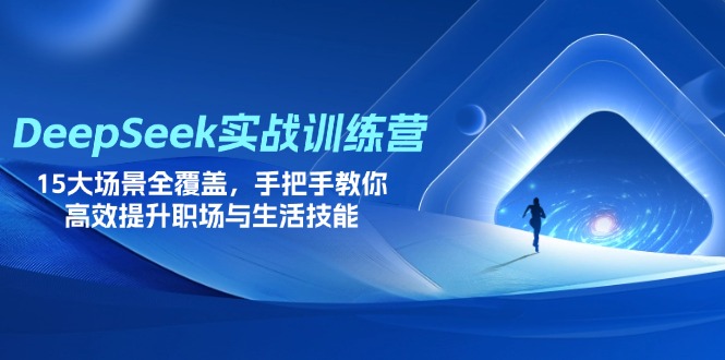 DeepSeek实战训练营,15大场景全覆盖,手把手教你高效提升职场与生活技能-吾爱云课堂