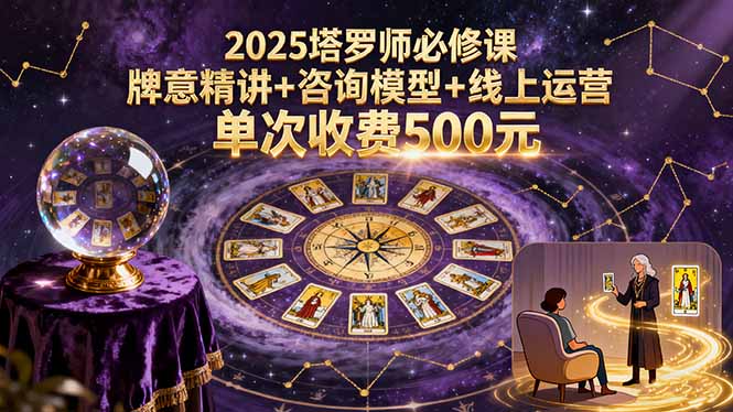 2025塔罗师必修课,牌意精讲+咨询模型+线上运营,单次收费500元-吾爱云课堂