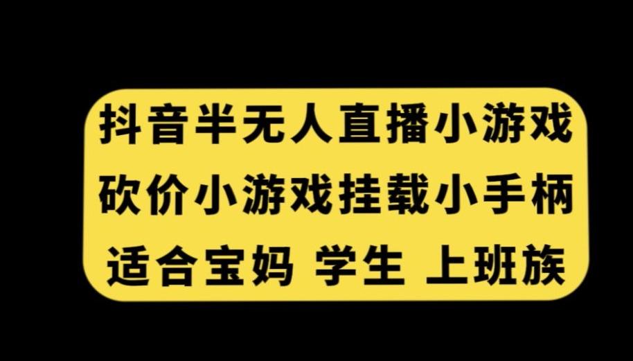 抖音半无人直播砍价小游戏,挂载游戏小手柄,适合宝妈学生上班族【揭秘】-吾爱云课堂