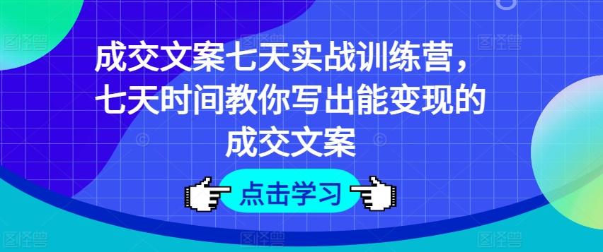成交文案七天实战训练营,七天时间教你写出能变现的成交文案-吾爱云课堂