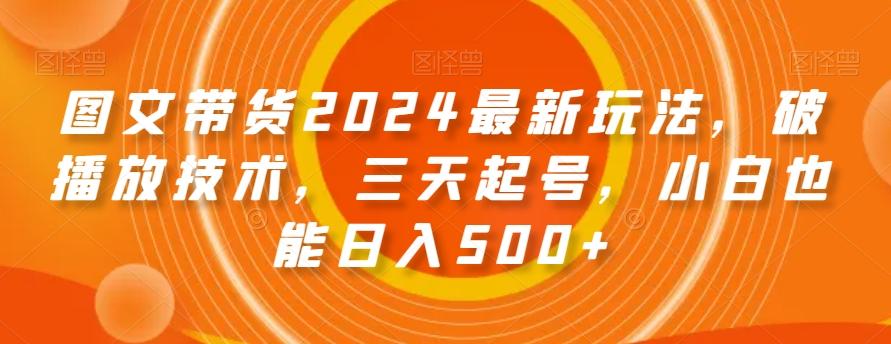 图文带货2024最新玩法,破播放技术,三天起号,小白也能日入500+【揭秘】-吾爱云课堂
