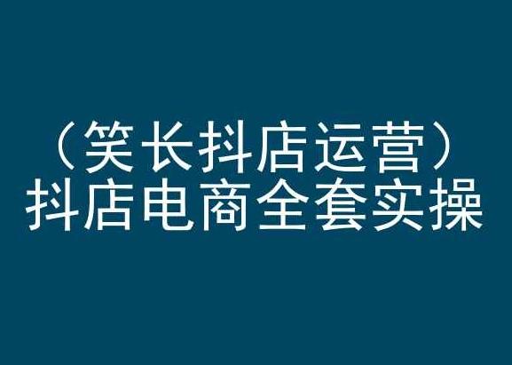 笑长抖店运营,抖店电商全套实操,抖音小店电商培训-吾爱云课堂