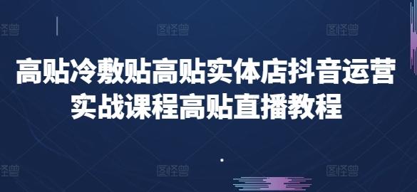 高贴冷敷贴高贴实体店抖音运营实战课程高贴直播教程-吾爱云课堂