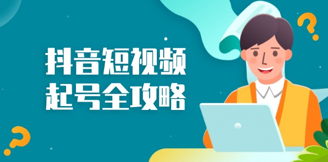 抖音短视频起号全攻略:从算法原理到运营技巧,掌握起号流程与底层逻辑-吾爱云课堂