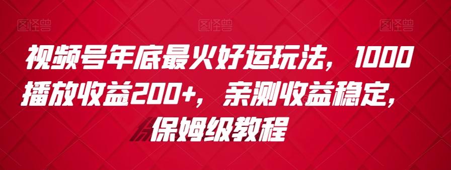 视频号年底最火好运玩法,1000播放收益200+,亲测收益稳定,保姆级教程-吾爱云课堂