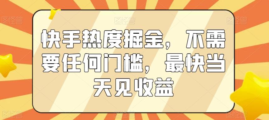 快手热度掘金,不需要任何门槛,最快当天见收益【揭秘】-吾爱云课堂