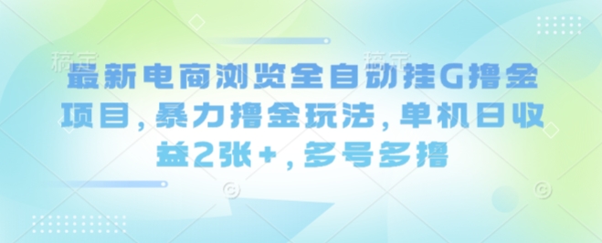 最新电商浏览全自动挂G撸金项目，暴力撸金玩法，单机日收益2张+，多号多撸【揭秘】-吾爱云课堂