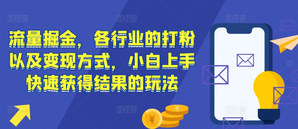 流量掘金,各行业的打粉以及变现方式,小白上手快速获得结果的玩法-吾爱云课堂