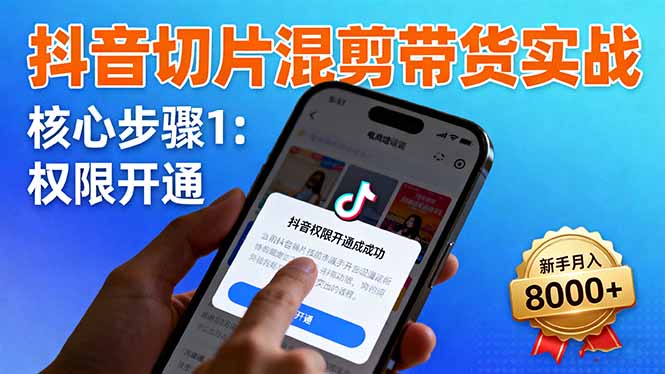 抖音切片混剪带货实战:权限开通、商品挂车、混剪手法,新手月入8000+-吾爱云课堂