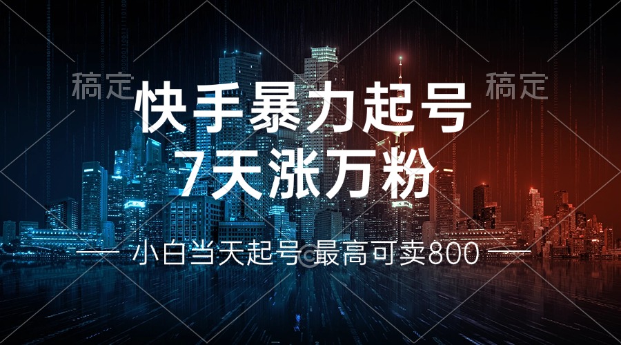 快手暴力起号,7天涨万粉,小白当天起号 多种变现方式,账号回收,单月...-吾爱云课堂