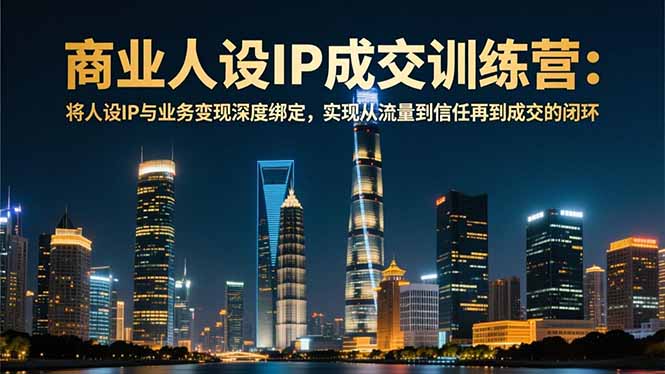 商业人设IP成交训练营-12月:将人设IP与业务变现深度绑定,从流量到信任再到成交闭环-吾爱云课堂