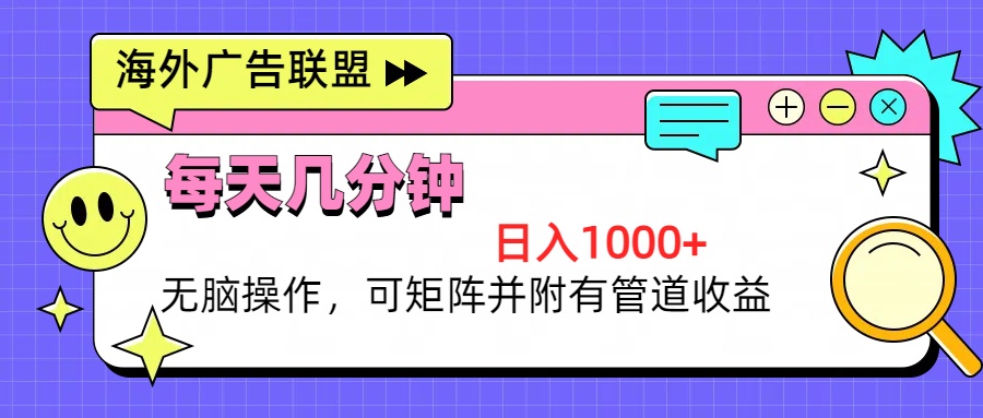 海外广告联盟,每天几分钟日入1000+无脑操作,可矩阵并附有管道收益-吾爱云课堂