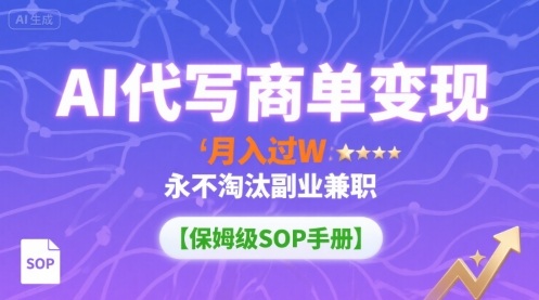 AI代写商单变现,月入过W,永不淘汰副业兼职【保姆级SOP手册】-吾爱云课堂