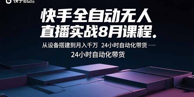 快手全自动无人直播实战8月课程：从设备搭建到月入千万 24小时自动化带货-吾爱云课堂