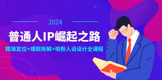 普通人IP崛起之路:打造个人品牌,精准定位+爆款拆解+吸粉人设设计全课程-吾爱云课堂