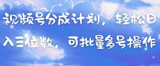 视频号分成计划,轻松日入三位数,可批量多号操作-吾爱云课堂
