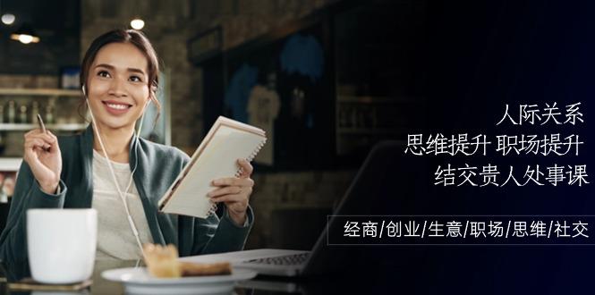 人际关系思维提升职场提升,结交贵人处事课:经商/创业/生意/职场/思维-吾爱云课堂