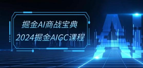 掘金AI商战宝典-系统班:2024掘金AIGC课程(30节视频课)-吾爱云课堂