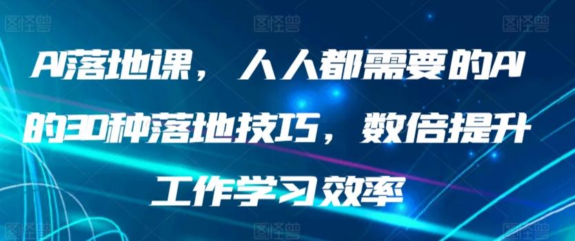 AI落地课,人人都需要的AI的30种落地技巧,数倍提升工作学习效率-吾爱云课堂