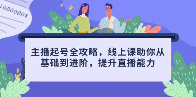主播起号全攻略,线上课助你从基础到进阶,提升直播能力-吾爱云课堂