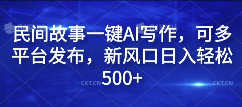 民间故事一键AI写作,可多平台发布,新风口日入轻松500+【揭秘】-吾爱云课堂