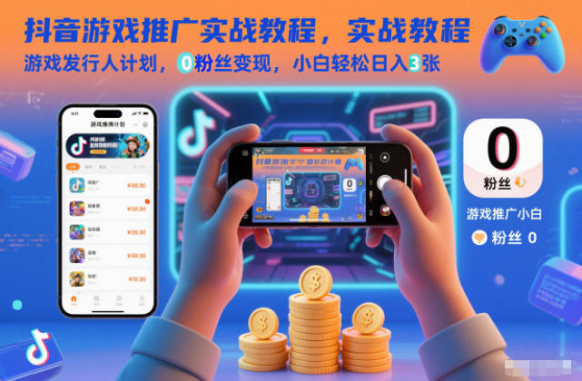 抖音游戏推广实战教程,游戏发行人计划,0粉丝变现,小白轻松日入3张-吾爱云课堂