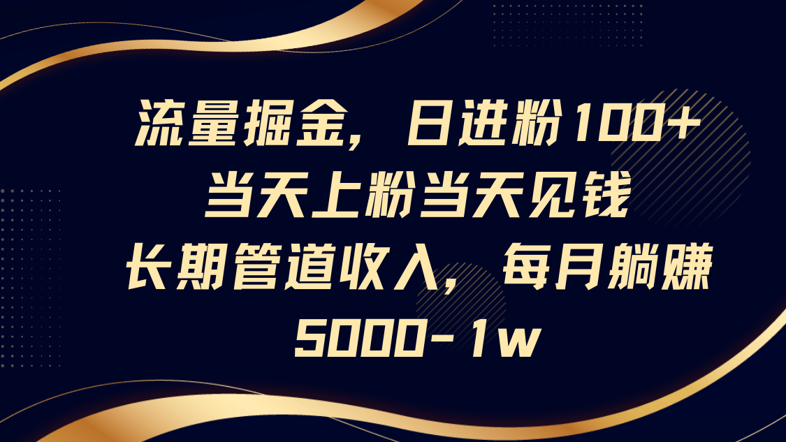 流量掘金,日进粉100+,当天上粉当天见钱,长期管道收入,每月躺赚5000-1w-吾爱云课堂