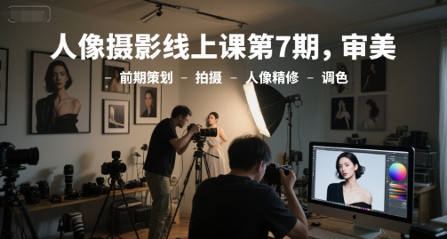 人像摄影线上课第7期,审美-前期策划-拍摄-人像精修-调色-吾爱云课堂