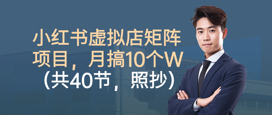 小红书虚拟店矩阵项目,月搞10W(共40节,照抄照做)-吾爱云课堂
