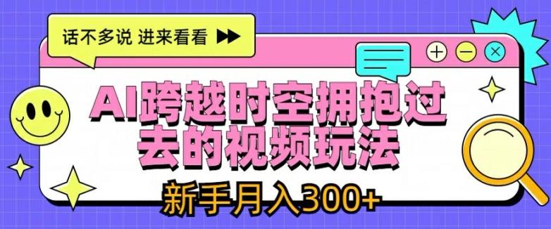 AI跨越时空拥抱过去的视频玩法,新手月入3000+【揭秘】-吾爱云课堂