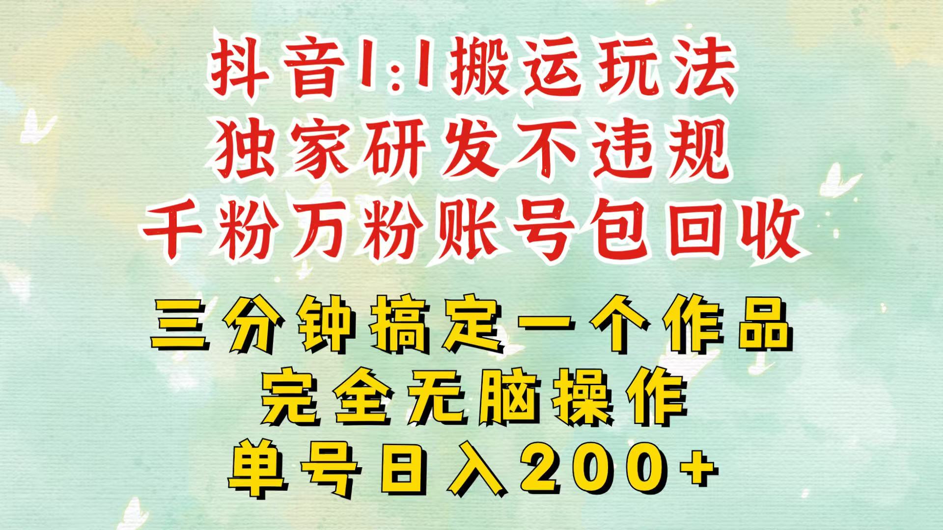 抖音1:1搬运独创顶级玩法!三分钟一条作品!单号每天稳定200+收益,千粉万粉包回收-吾爱云课堂