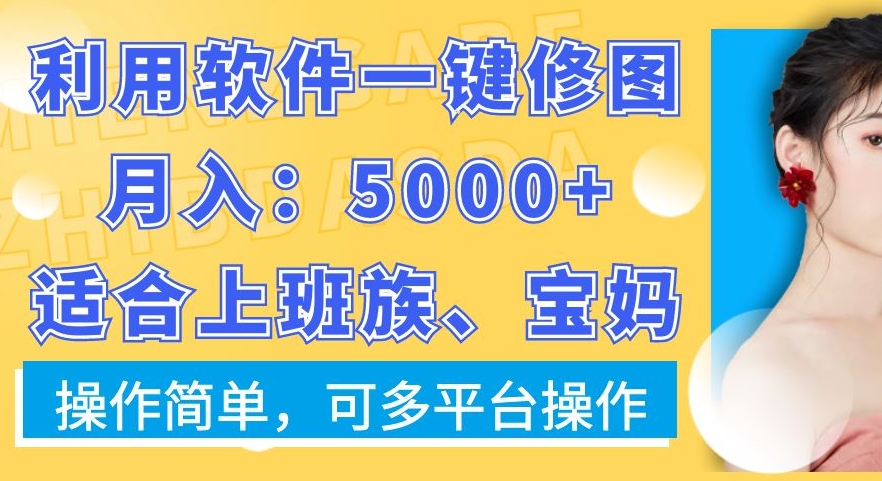 利用软件一键修图月入5000+,适合上班族、宝妈,操作简单,可多平台操作【揭秘】-吾爱云课堂