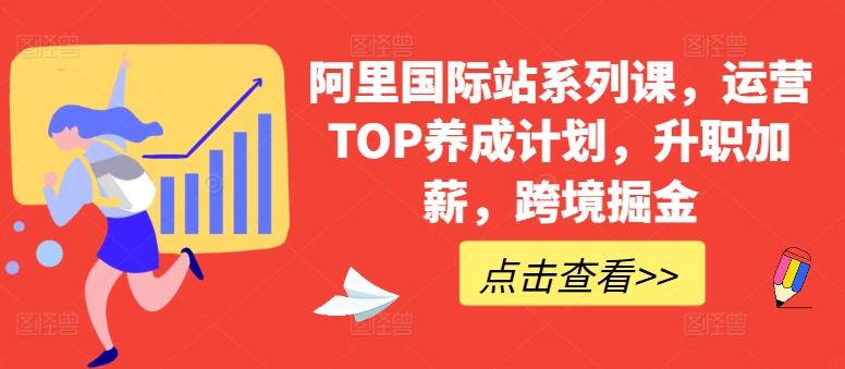 阿里国际站系列课,运营TOP养成计划,升职加薪,跨境掘金-吾爱云课堂