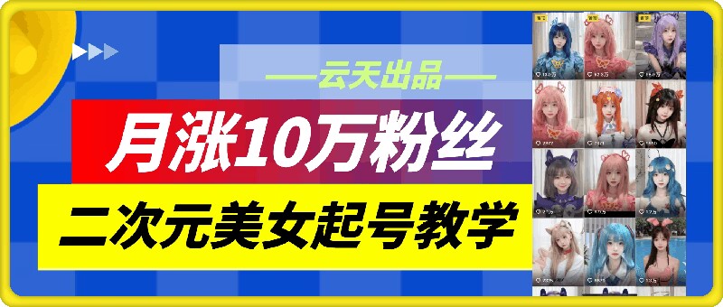 云天二次元美女起号教学,月涨10万粉丝,不判搬运-吾爱云课堂