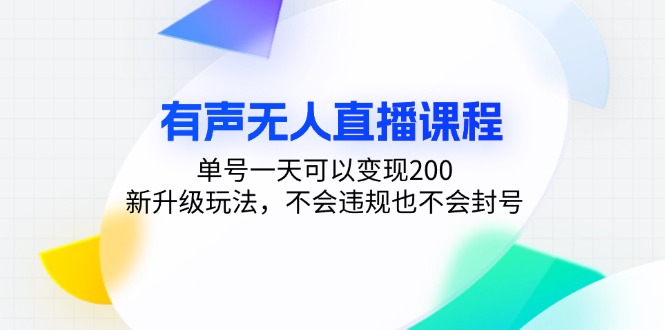 有声无人直播课程,单号一天可以变现200,新升级玩法,不会违规也不会封号-吾爱云课堂