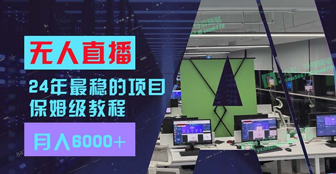 24年最稳项目“无人直播”玩法,每月躺赚6000+,有手就会,新手福音-吾爱云课堂