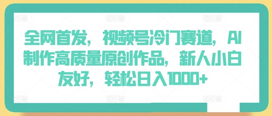 全网首发,视频号冷门赛道,AI制作高质量原创作品,新人小白友好,轻松日入1000+【揭秘】-吾爱云课堂