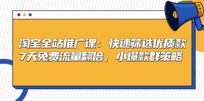 淘宝全站推广课:快速筛选优质款,7天免费流量翻倍,小爆款群策略-吾爱云课堂