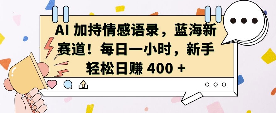 AI 加持情感语录,蓝海新赛道,每日一小时,新手轻松日入 400【揭秘】-吾爱云课堂